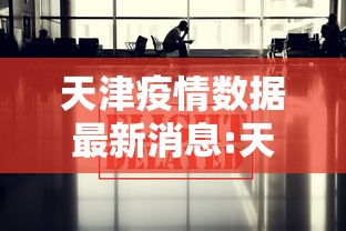 天津疫情数据最新消息:天津疫情情况最新的数据 天津疫情数据最新消息:天津疫情情况最新的数据