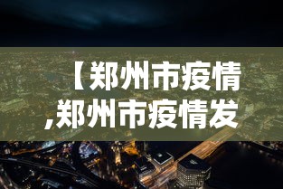 【郑州市疫情,郑州市疫情发布会东】 【郑州市疫情,郑州市疫情发布会东】