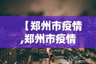 【郑州市疫情,郑州市疫情发布会东】 【郑州市疫情,郑州市疫情发布会东】