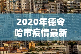 2020年德令哈市疫情最新情况/德令哈市属于哪个市