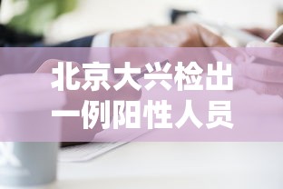 北京大兴检出一例阳性人员/北京大兴发现一例 北京大兴检出一例阳性人员/北京大兴发现一例