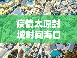 疫情太原封城时间海口封城了吗:海口市封城 疫情太原封城时间海口封城了吗:海口市封城