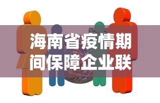 海南省疫情期间保障企业联系方式（海南省疫情期间保障企业联系方式是什么）