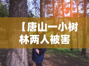 【唐山一小树林两人被害,唐山的小树林】 【唐山一小树林两人被害,唐山的小树林】