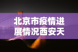 北京市疫情进展情况西安天气（北京市疫情进展情况西安天气预报）