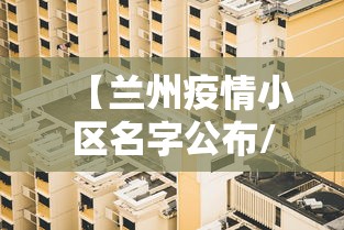 【兰州疫情小区名字公布/兰州疫情小区封闭通知】 【兰州疫情小区名字公布/兰州疫情小区封闭通知】