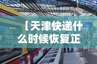 【天津快递什么时候恢复正常/天津的快递什么时候复工】