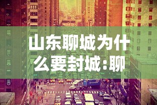 山东聊城为什么要封城:聊城是不是封城了 山东聊城为什么要封城:聊城是不是封城了