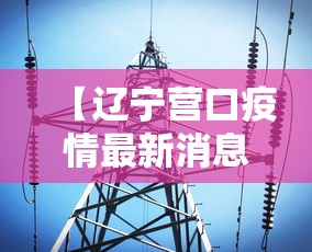 【辽宁营口疫情最新消息今天/辽宁营口疫情最新报道】 【辽宁营口疫情最新消息今天/辽宁营口疫情最新报道】
