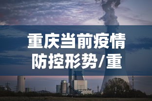 重庆当前疫情防控形势/重庆当前疫情防控形势分析 重庆当前疫情防控形势/重庆当前疫情防控形势分析