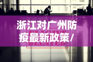 浙江对广州防疫最新政策/杭州对广东地区的防疫 浙江对广州防疫最新政策/杭州对广东地区的防疫