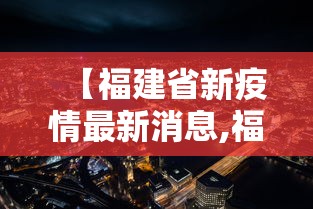 【福建省新疫情最新消息,福建省新型冠状病毒最新情况】 【福建省新疫情最新消息,福建省新型冠状病毒最新情况】