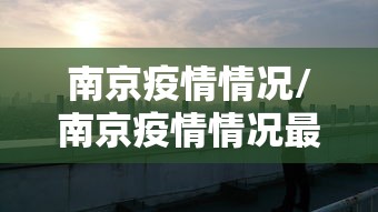 南京疫情情况/南京疫情情况最新通报