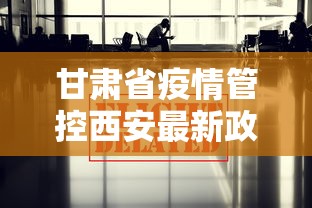 甘肃省疫情管控西安最新政策:甘肃省疫情管控西安最新政策公告