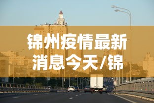 锦州疫情最新消息今天/锦州疫情最新通告