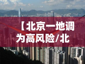 【北京一地调为高风险/北京两地升为高风险】 【北京一地调为高风险/北京两地升为高风险】