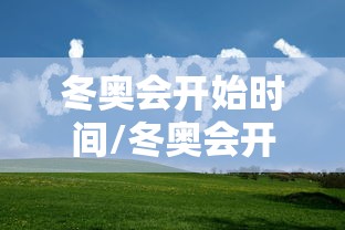 冬奥会开始时间/冬奥会开始时间和结束时间 冬奥会开始时间/冬奥会开始时间和结束时间