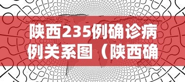 陕西235例确诊病例关系图(陕西确诊病例分布) 陕西235例确诊病例关系图(陕西确诊病例分布)