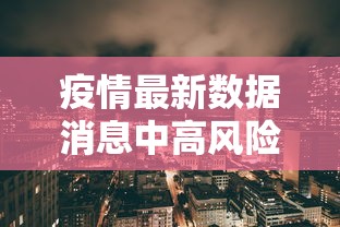 疫情最新数据消息中高风险地区/疫情最新数据消息中高风险地区有哪些 疫情最新数据消息中高风险地区/疫情最新数据消息中高风险地区有哪些