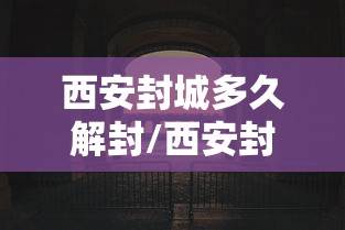 西安封城多久解封/西安封城时间查询 西安封城多久解封/西安封城时间查询