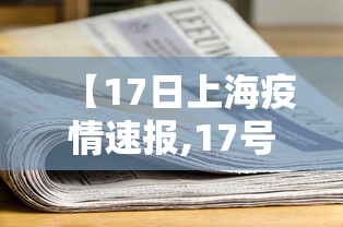 【17日上海疫情速报,17号上海疫情情况】