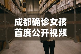 成都确诊女孩首度公开视频:成都确诊女孩首度公开视频是真的吗 成都确诊女孩首度公开视频:成都确诊女孩首度公开视频是真的吗
