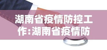 湖南省疫情防控工作:湖南省疫情防控指挥部最新文件