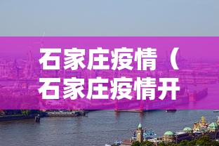 石家庄疫情(石家庄疫情开始时间是几月几日) 石家庄疫情(石家庄疫情开始时间是几月几日)