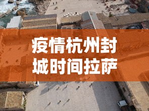 疫情杭州封城时间拉萨多久(杭州封城2021) 疫情杭州封城时间拉萨多久(杭州封城2021)