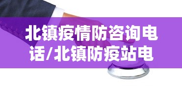 北镇疫情防咨询电话/北镇防疫站电话号码 北镇疫情防咨询电话/北镇防疫站电话号码