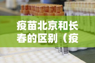 疫苗北京和长春的区别(疫苗北京和长春有什么区别) 疫苗北京和长春的区别(疫苗北京和长春有什么区别)