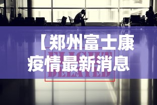 【郑州富士康疫情最新消息,郑州富士康 疫情】