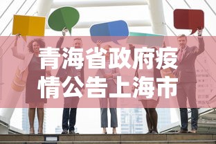 青海省政府疫情公告上海市最新/青海省近期疫情防控公告 青海省政府疫情公告上海市最新/青海省近期疫情防控公告