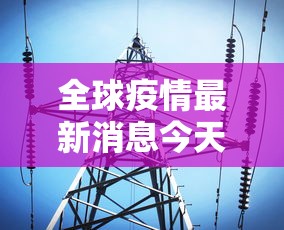 全球疫情最新消息今天/全球疫情最新消息今天实时 全球疫情最新消息今天/全球疫情最新消息今天实时