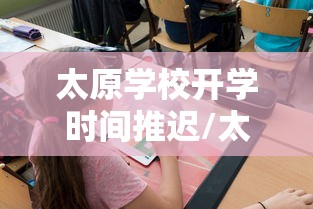 太原学校开学时间推迟/太原学校开学时间推迟吗 太原学校开学时间推迟/太原学校开学时间推迟吗