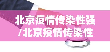 北京疫情传染性强/北京疫情传染性强的地方