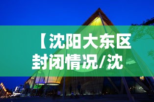 【沈阳大东区封闭情况/沈阳大东区疫情解封了吗】 【沈阳大东区封闭情况/沈阳大东区疫情解封了吗】