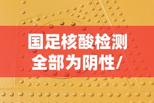 国足核酸检测全部为阴性/核酸检测阴性证明全国互认吗