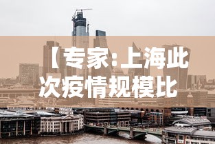 【专家:上海此次疫情规模比武汉大/2021年上海疫情严不严重】 【专家:上海此次疫情规模比武汉大/2021年上海疫情严不严重】