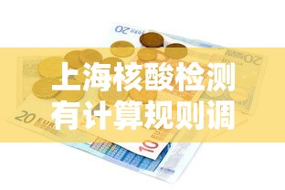 上海核酸检测有计算规则调整/上海核酸检测有计算规则调整吗 上海核酸检测有计算规则调整/上海核酸检测有计算规则调整吗