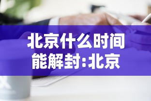 北京什么时间能解封:北京什么时间能解封快递 北京什么时间能解封:北京什么时间能解封快递