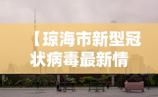 【琼海市新型冠状病毒最新情况,琼海市最新疫情】 【琼海市新型冠状病毒最新情况,琼海市最新疫情】