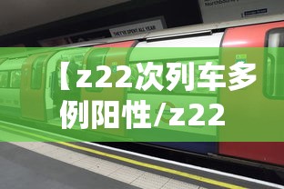 【z22次列车多例阳性/z22次列车视频】 【z22次列车多例阳性/z22次列车视频】