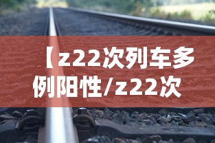 【z22次列车多例阳性/z22次列车视频】 【z22次列车多例阳性/z22次列车视频】