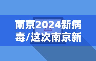 南京2024新病毒/这次南京新冠病毒