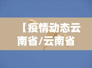 【疫情动态云南省/云南省役情】 【疫情动态云南省/云南省役情】