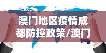 澳门地区疫情成都防控政策/澳门疫情防控最新要求 澳门地区疫情成都防控政策/澳门疫情防控最新要求