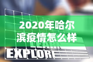 2020年哈尔滨疫情怎么样:2020哈尔滨新冠状病毒疫情情况 2020年哈尔滨疫情怎么样:2020哈尔滨新冠状病毒疫情情况