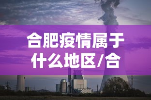 合肥疫情属于什么地区/合肥市疫情在什么地区 合肥疫情属于什么地区/合肥市疫情在什么地区