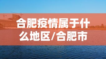 合肥疫情属于什么地区/合肥市疫情在什么地区 合肥疫情属于什么地区/合肥市疫情在什么地区